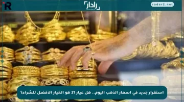 استقرار جديد في أسعار الذهب اليوم.. هل عيار 21 هو الخيار الأفضل للشراء؟
